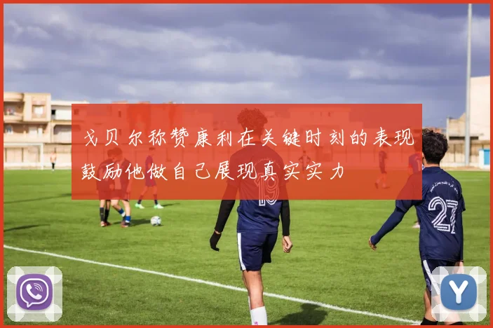 戈贝尔称赞康利在关键时刻的表现鼓励他做自己展现真实实力