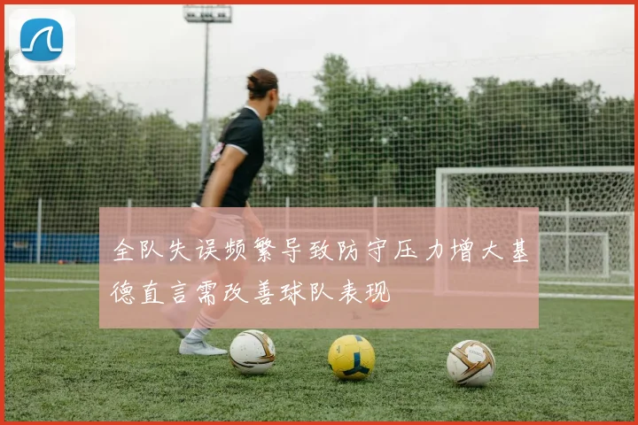 全队失误频繁导致防守压力增大基德直言需改善球队表现