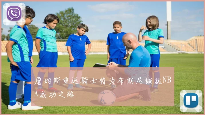 詹姆斯重返骑士将为布朗尼铺就NBA成功之路