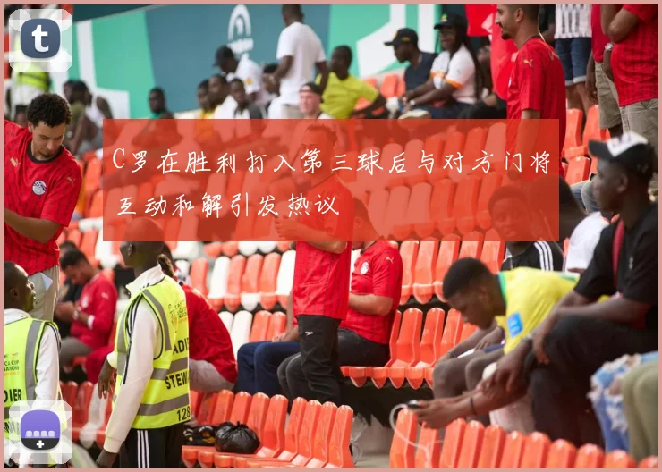 C罗在胜利打入第三球后与对方门将互动和解引发热议