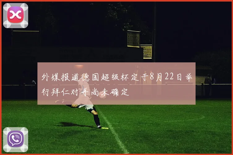 外媒报道德国超级杯定于8月22日举行拜仁对手尚未确定