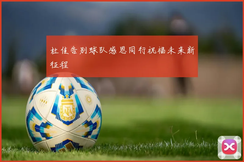 杜佳告别球队感恩同行祝福未来新征程
