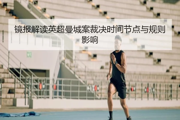 镜报解读英超曼城案裁决时间节点与规则影响